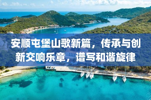 安顺屯堡山歌新篇，传承与创新交响乐章，谱写和谐旋律