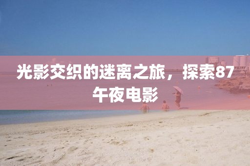光影交织的迷离之旅，探索87午夜电影