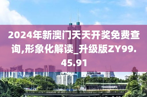 2024年新澳门天天开奖免费查询,形象化解读_升级版ZY99.45.91