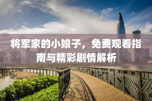 将军家的小娘子，免费观看指南与精彩剧情解析