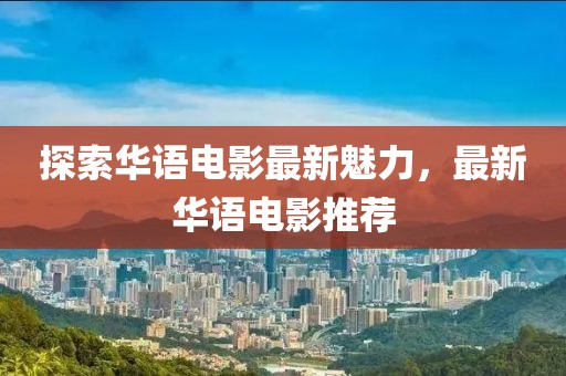 探索华语电影最新魅力，最新华语电影推荐