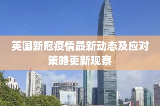 英国新冠疫情最新动态及应对策略更新观察
