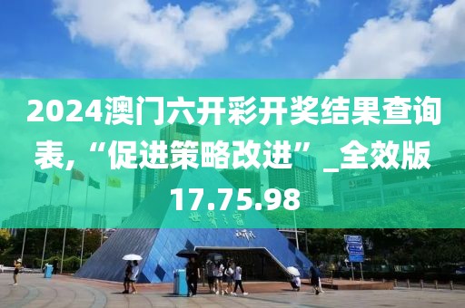 2024澳门六开彩开奖结果查询表,“促进策略改进”_全效版17.75.98