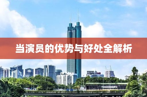 当演员的优势与好处全解析