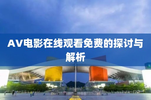 AV电影在线观看免费的探讨与解析