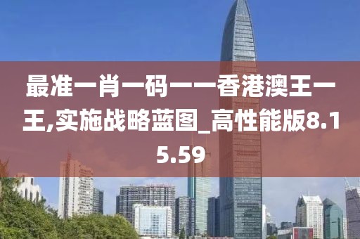 最准一肖一码一一香港澳王一王,实施战略蓝图_高性能版8.15.59