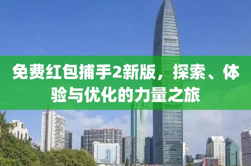免费红包捕手2新版，探索、体验与优化的力量之旅