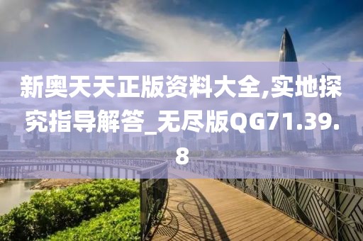 新奥天天正版资料大全,实地探究指导解答_无尽版QG71.39.8