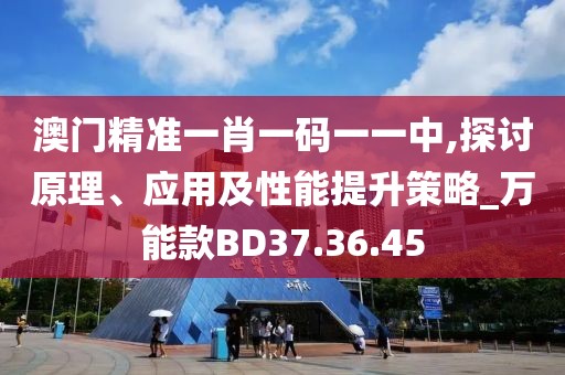 澳门精准一肖一码一一中,探讨原理、应用及性能提升策略_万能款BD37.36.45
