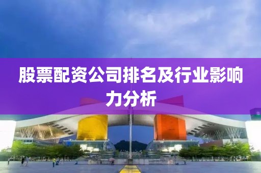 股票配资公司排名及行业影响力分析