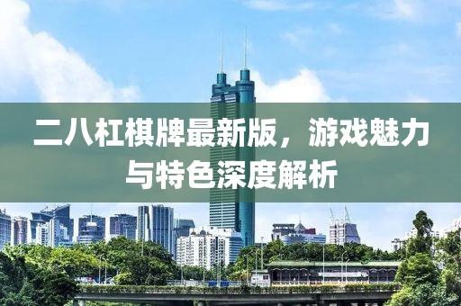 二八杠棋牌最新版，游戏魅力与特色深度解析