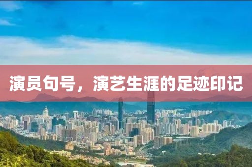 演员句号，演艺生涯的足迹印记