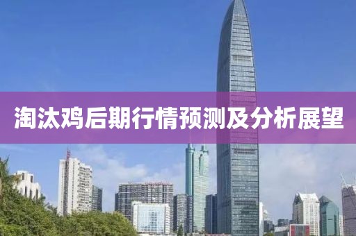 淘汰鸡后期行情预测及分析展望