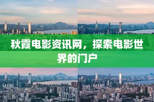 秋霞电影资讯网，探索电影世界的门户