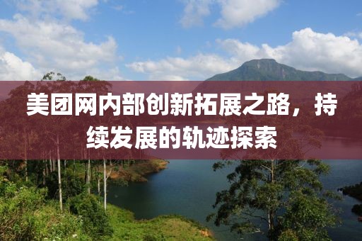 美团网内部创新拓展之路，持续发展的轨迹探索