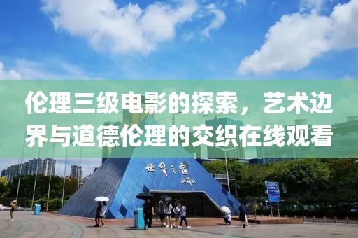 伦理三级电影的探索，艺术边界与道德伦理的交织在线观看