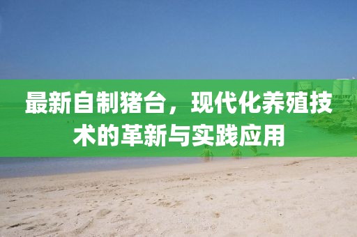 最新自制猪台，现代化养殖技术的革新与实践应用