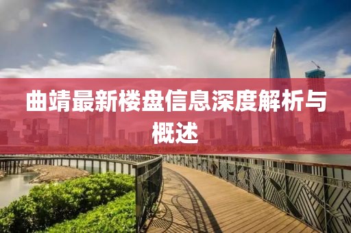曲靖最新楼盘信息深度解析与概述