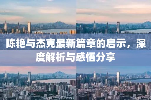 陈艳与杰克最新篇章的启示，深度解析与感悟分享
