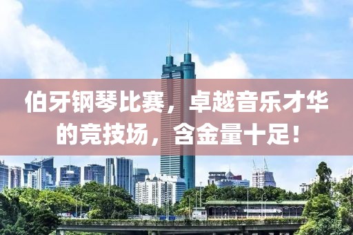 伯牙钢琴比赛，卓越音乐才华的竞技场，含金量十足！