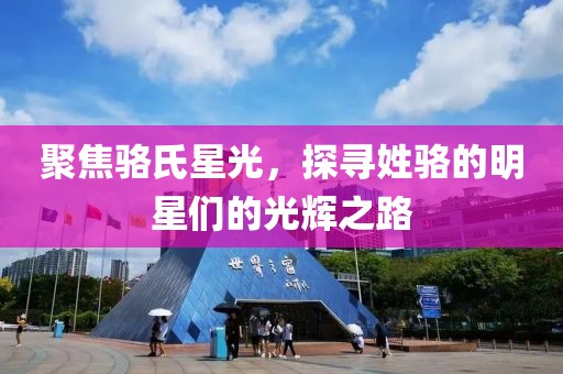 聚焦骆氏星光，探寻姓骆的明星们的光辉之路