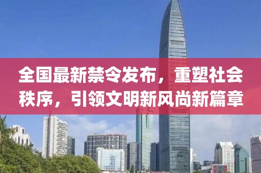 全国最新禁令发布，重塑社会秩序，引领文明新风尚新篇章