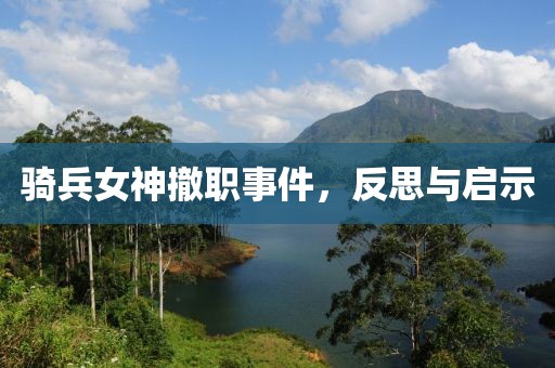 骑兵女神撤职事件，反思与启示