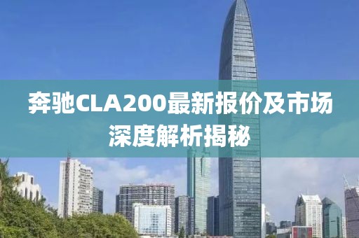 奔驰CLA200最新报价及市场深度解析揭秘