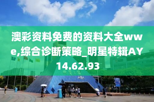 澳彩资料免费的资料大全wwe,综合诊断策略_明星特辑AY14.62.93