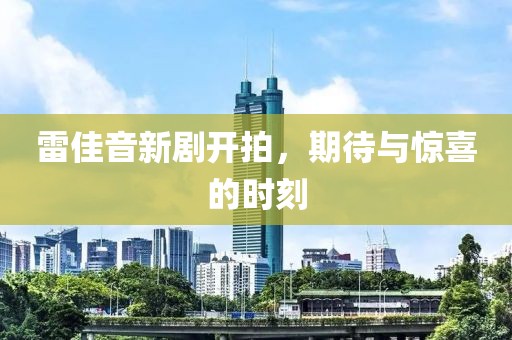 雷佳音新剧开拍，期待与惊喜的时刻