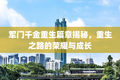 军门千金重生篇章揭秘，重生之路的荣耀与成长