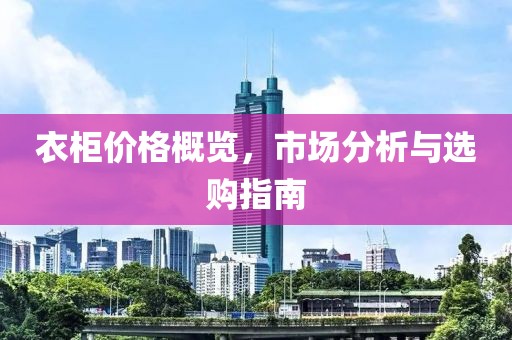 衣柜价格概览，市场分析与选购指南