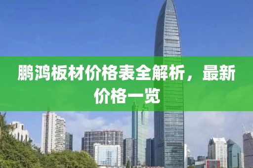 鹏鸿板材价格表全解析，最新价格一览