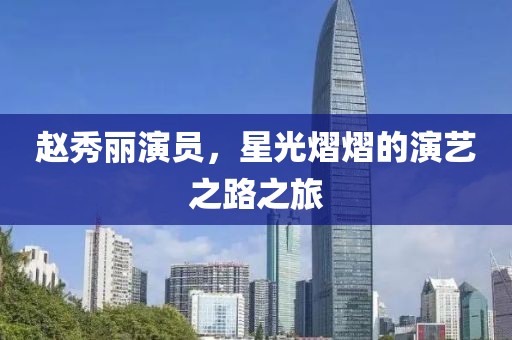 赵秀丽演员，星光熠熠的演艺之路之旅