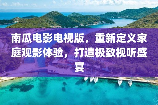南瓜电影电视版，重新定义家庭观影体验，打造极致视听盛宴