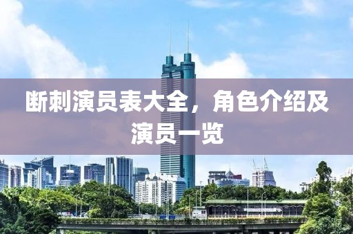 断刺演员表大全，角色介绍及演员一览