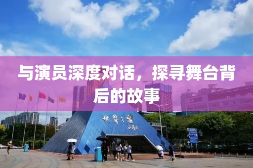 与演员深度对话，探寻舞台背后的故事