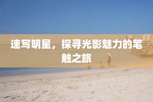 速写明星，探寻光影魅力的笔触之旅