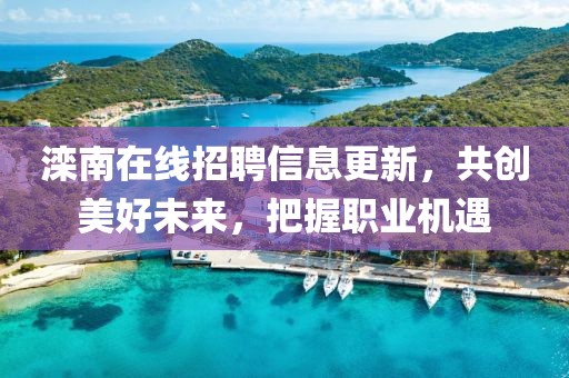 滦南在线招聘信息更新，共创美好未来，把握职业机遇