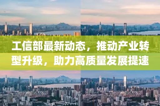 工信部最新动态，推动产业转型升级，助力高质量发展提速