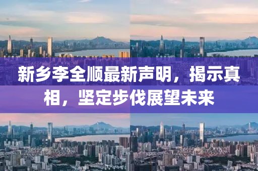 新乡李全顺最新声明，揭示真相，坚定步伐展望未来