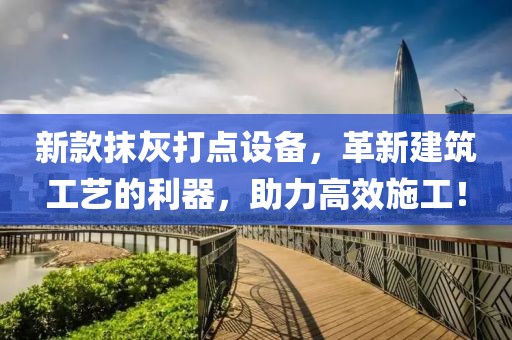 新款抹灰打点设备，革新建筑工艺的利器，助力高效施工！