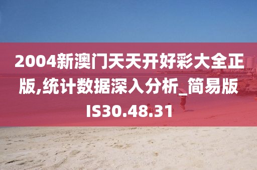 2004新澳门天天开好彩大全正版,统计数据深入分析_简易版IS30.48.31