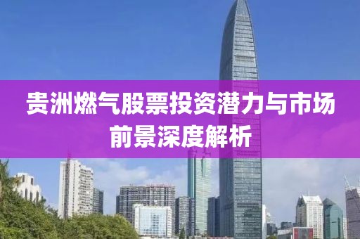 贵洲燃气股票投资潜力与市场前景深度解析