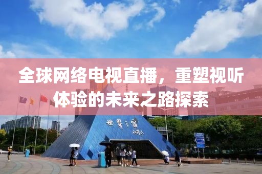 全球网络电视直播，重塑视听体验的未来之路探索