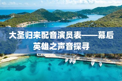 大圣归来配音演员表——幕后英雄之声音探寻