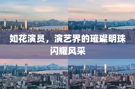 如花演员，演艺界的璀璨明珠闪耀风采