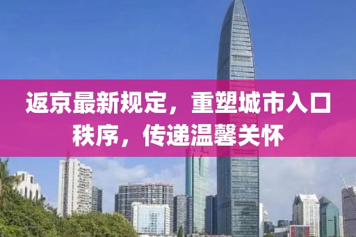 返京最新规定，重塑城市入口秩序，传递温馨关怀