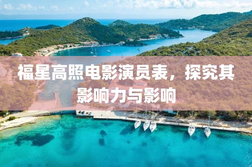 福星高照电影演员表，探究其影响力与影响
