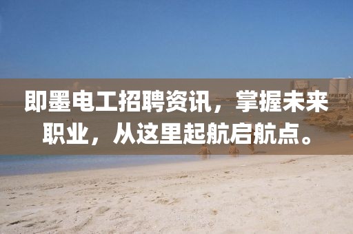 即墨电工招聘资讯，掌握未来职业，从这里起航启航点。